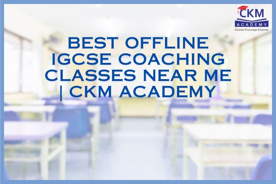 Best IGCSE Offline Coaching Classes Near Me | CKM Academy