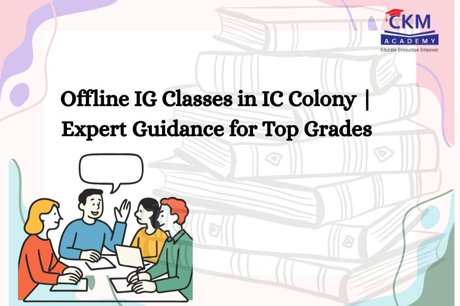Offline IG Classes in IC Colony | Expert Guidance for Top Grades | CKM Academy