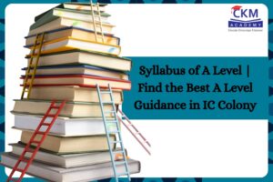 Syllabus of A Level | Find the Best A Level Guidance in IC Colony | CKM Academy